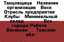 Танцовщица › Название организации ­ Воск › Отрасль предприятия ­ Клубы › Минимальный оклад ­ 59 000 - Все города Работа » Вакансии   . Томская обл.